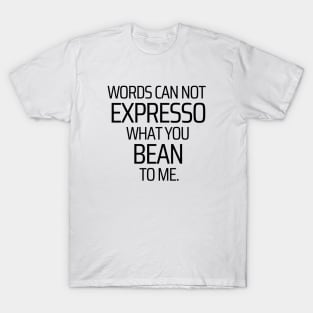 Words Can Not Expresso What You Bean To Me T-Shirt